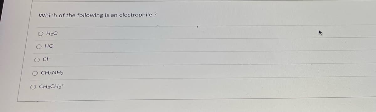 Which of the following is an electrophile ?
O H₂O
HO
Cl
O CH3NH2
O CH3CH₂+
▸