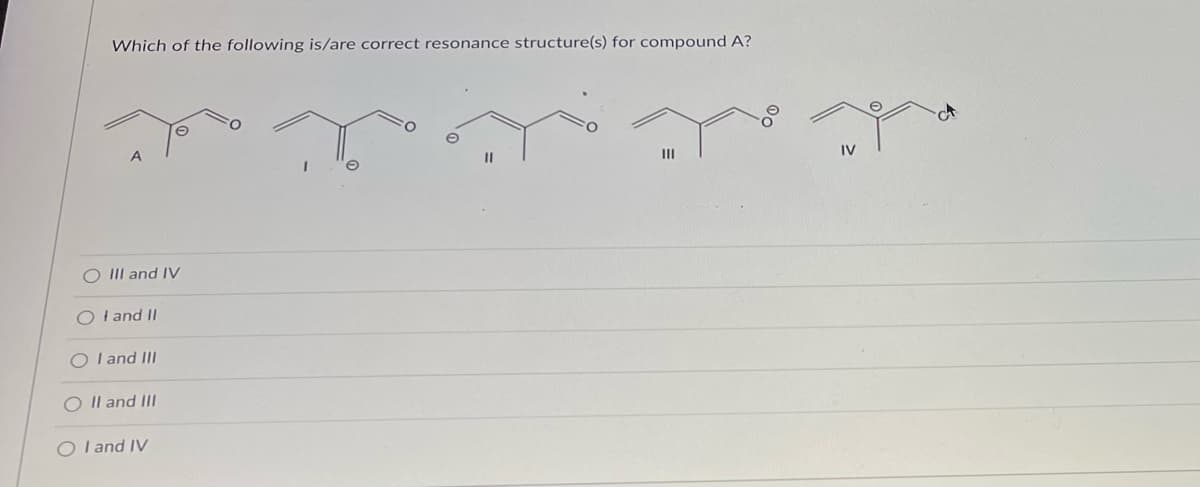 Which of the following is/are correct resonance structure(s) for compound A?
e
|||
I
e
O III and IV
OI and II
O I and III
O II and III
I and IV
11
T
IV