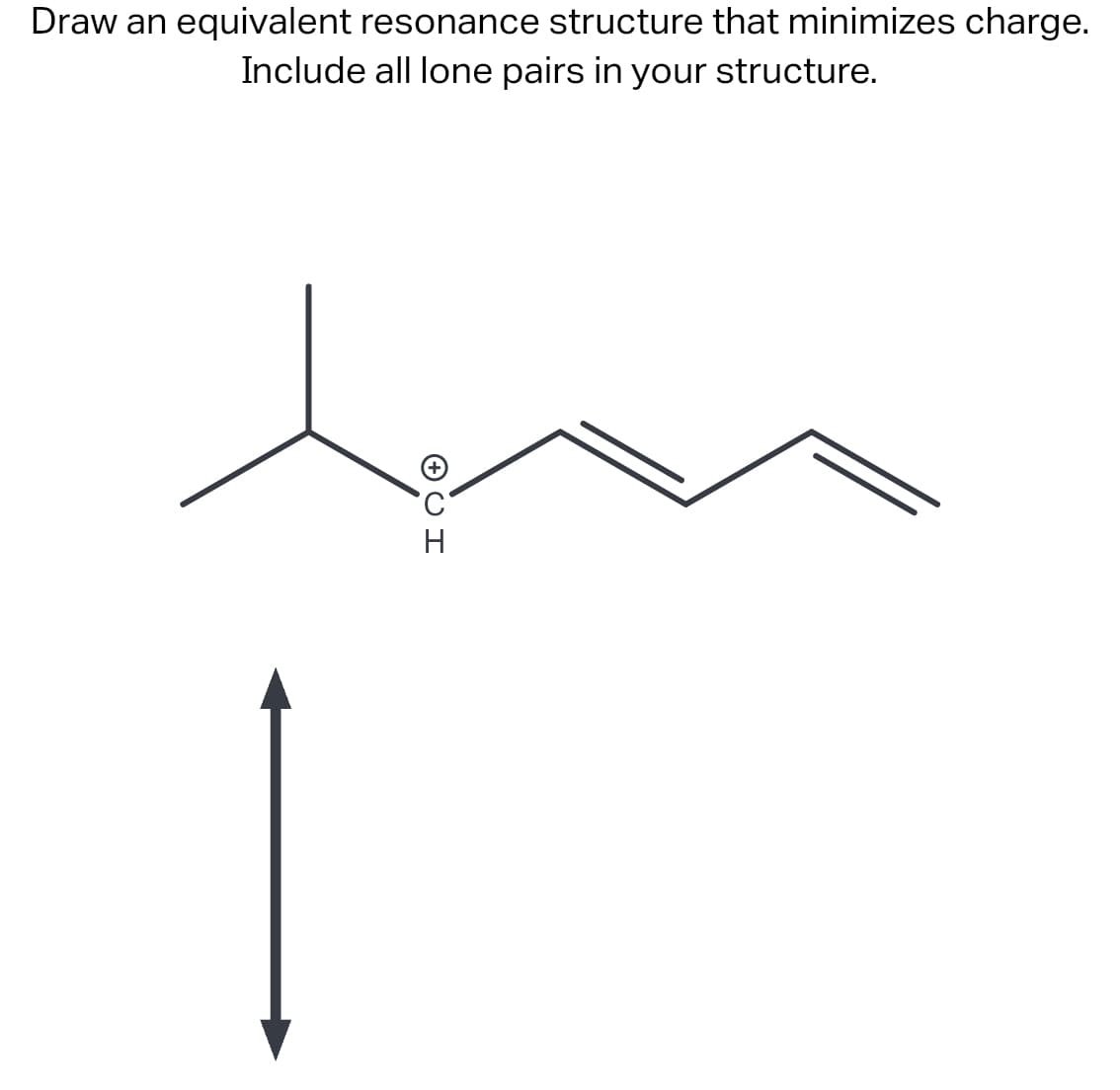 Draw an equivalent resonance structure that minimizes charge.
Include all lone pairs in your structure.
CH