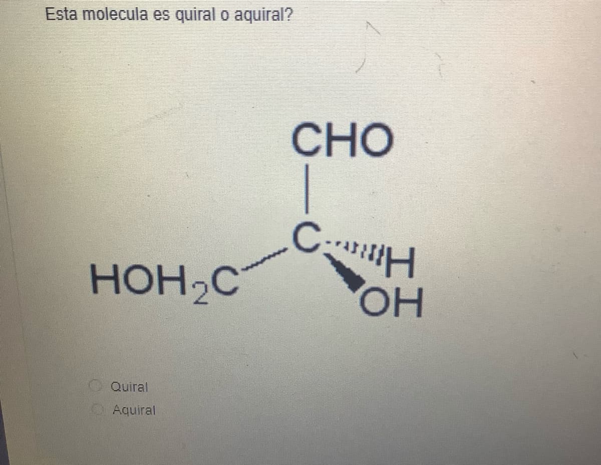 Esta molecula es quiral o aquiral?
HOH C
Quiral
Aquiral
CHO
CH
OH
