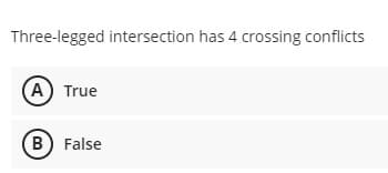 Three-legged intersection has 4 crossing conflicts
(A) True
(B) False

