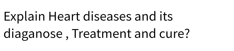 Explain Heart diseases and its
diaganose , Treatment and cure?
