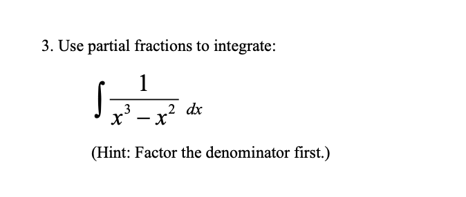 3. Use partial fractions to integrate:
1
2 dx
x' - x?
(Hint: Factor the denominator first.)
