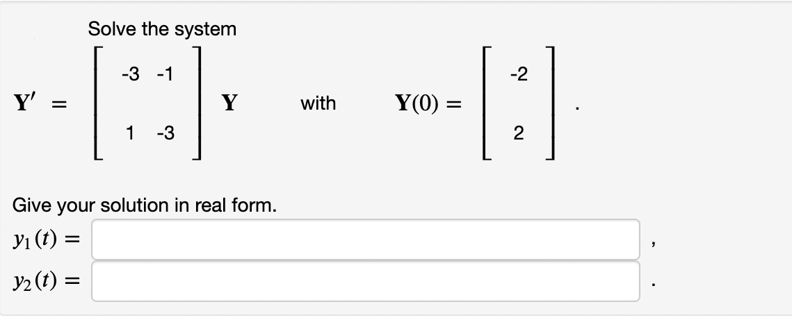 Solve the system
[:
-3 -1
-2
Y'
Y
with
Y(0) =
1
-3
2
Give your solution in real form.
Yı (t) :
y2 (t) =
