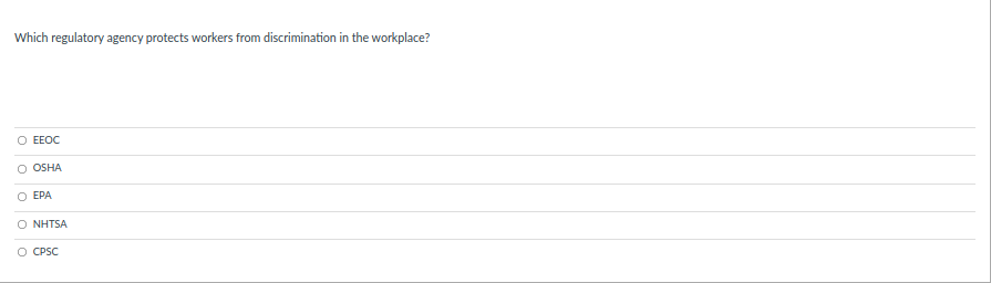 Which regulatory agency protects workers from discrimination in the workplace?
O EEOC
OSHA
O EPA
O NHTSA
O CPSC
