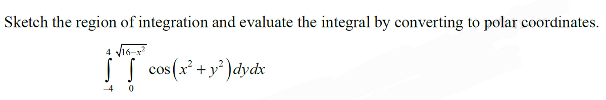 Sketch the region of integration and evaluate the integral by converting to polar coordinates.
4 V16-x?
S |
cos (x + y' )dydx
-4
