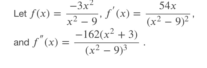 -3x2
54x
Let f(x) =
f'(x) =
x² – 9°
-162(x2 + 3)
(x² – 9)3
(x2 – 9)2
-
and f"(x) =
