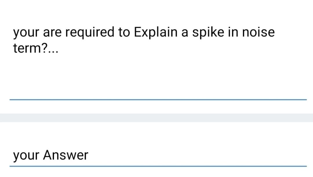 your are required to Explain a spike in noise
term?...
your Answer