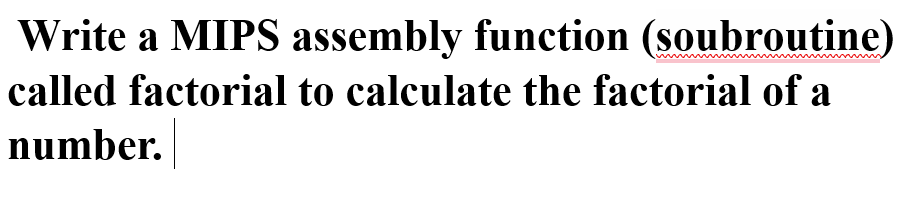 Write a MIPS assembly function (soubroutine)
called factorial to calculate the factorial of a
number.