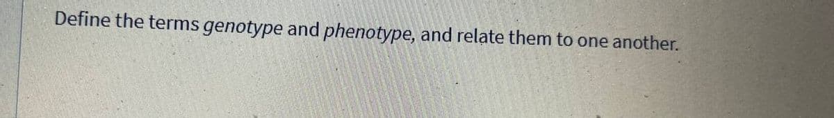 Define the terms genotype and phenotype, and relate them to one another.