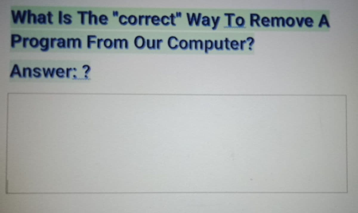 What Is The "correct" Way To Remove A
Program From Our Computer?
Answer: ?
