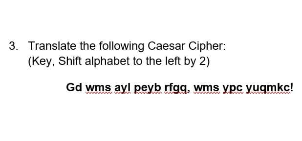 3. Translate the following Caesar Cipher:
(Key, Shift alphabet to the left by 2)
Gd wms ayl peyb rfgq, wms ypc yuqmkc!