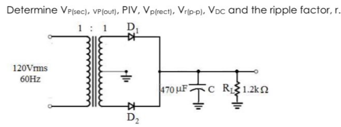 Determine VP(sec), VP (out), PIV, Vp(rect), Vr(p-p), VDC and the ripple factor, r.
1:1
D₁
120Vrms
60Hz
KH
艹
D₂
Ţ
470 μF
°C R51.2kΩ