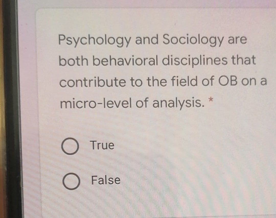 Psychology and Sociology are
both behavioral disciplines that
contribute to the field of OB on a
micro-level of analysis.
O True
False
