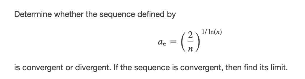 Determine whether the sequence defined by
1/ In(n)
an =
is convergent or divergent. If the sequence is convergent, then find its limit.
