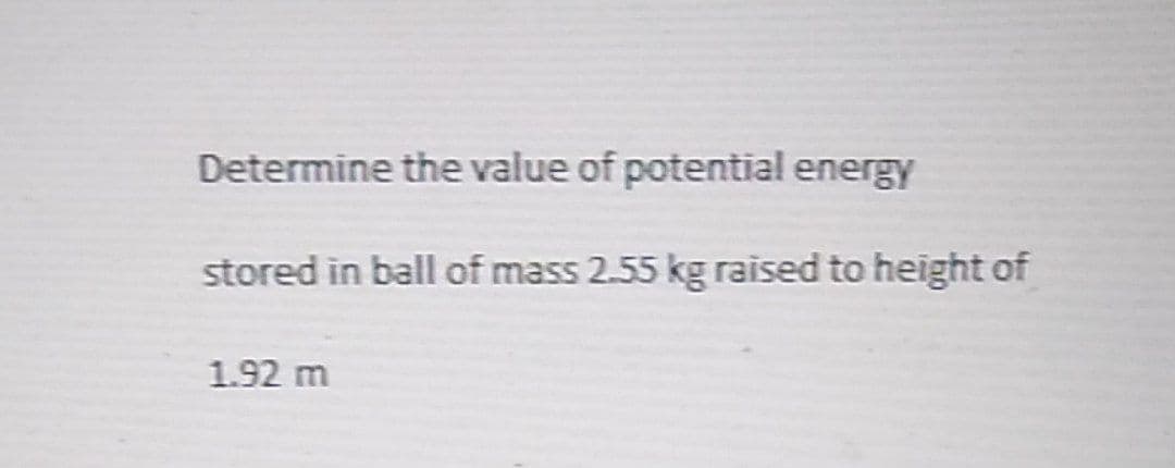 Determine the value of potential energy
stored in ball of mass 2.55 kg raised to height of
1.92 m