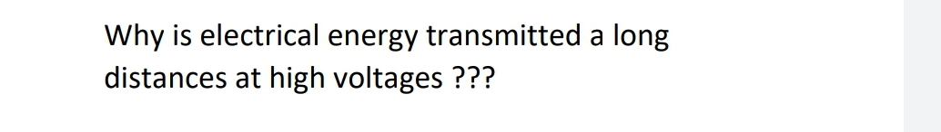 Why is electrical energy transmitted a long
distances at high voltages ???
