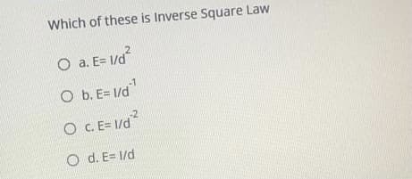 Which of these is Inverse Square Law
21
O a. E= 1/d
O b. E= 1/d
O C.E= 1/d?
O d. E= 1/d
