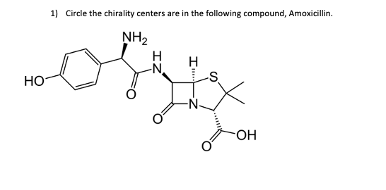 1) Circle the chirality centers
are in the following compound, Amoxicillin.
NH2
H
-N.
НО
OH
IZ
