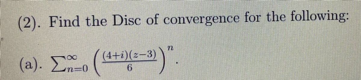 (2). Find the Disc of convergence for the following:
n
3)"
(a). Σ
---
(4+i)(z−3)
-