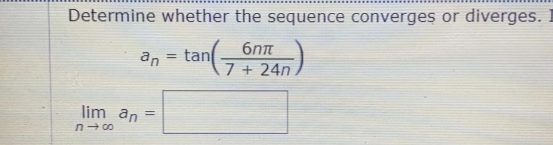 Determine whether the sequence converges or diverges.
6nt
tan
7 + 24n
an
%3D
lim an
%3D
