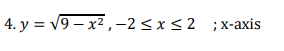 4. y = v9 – x2,-2<x<2 ;x-axis
