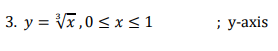 3. y = Vx,0 < x< 1
; у-ахis
