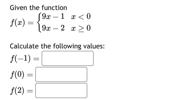 Given the function
[9x−1
f(x) =
x < 0
9x2 x ≥ 0
Calculate the following values:
f(-1)=
f(0) =
=
ƒ(2) =