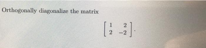Orthogonally diagonalize the matrix
-2
12
