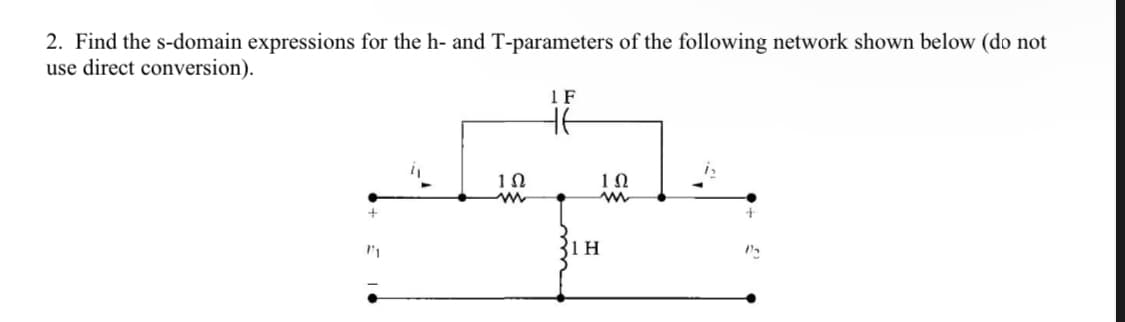 2. Find the s-domain expressions for the h- and T-parameters of the following network shown below (do not
use direct conversion).
1 F
+6
+
175
"1
1Ω
www
1H
1Ω