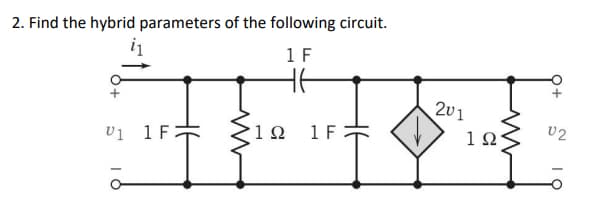 2. Find the hybrid parameters of the following circuit.
1 F
H6
V1 1 F
1 Ω
1 F
201
1 Ω
www
V2