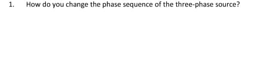 1.
How do you change the phase sequence of the three-phase source?