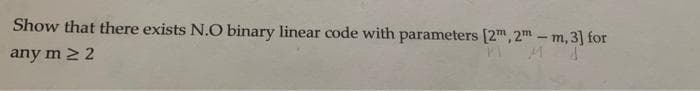 Show that there exists N.O binary linear code with parameters [2", 2m – m, 3] for
any m 2 2
