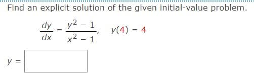 Find an explicit solution of the given initial-value problem.
1
y(4) = 4
y =
dy
dx
=
y²
x² 1
-