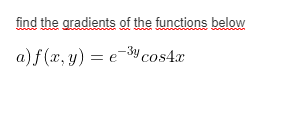 find the gradients of the functions below
a) f (x, y) = e-cos4x

