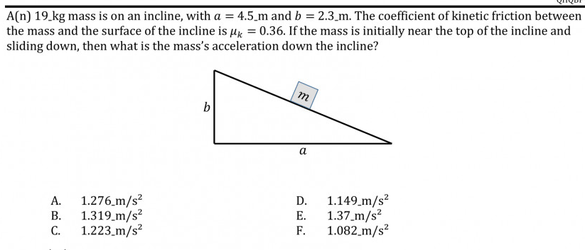 A(n) 19_kg mass is on an incline, with a = 4.5_m and b = 2.3_m. The coefficient of kinetic friction between
the mass and the surface of the incline is µg = 0.36. If the mass is initially near the top of the incline and
sliding down, then what is the mass's acceleration down the incline?
m
b
