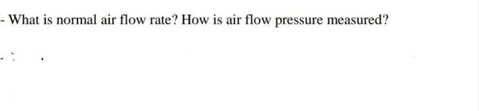 What is normal air flow rate? How is air flow pressure measured?
