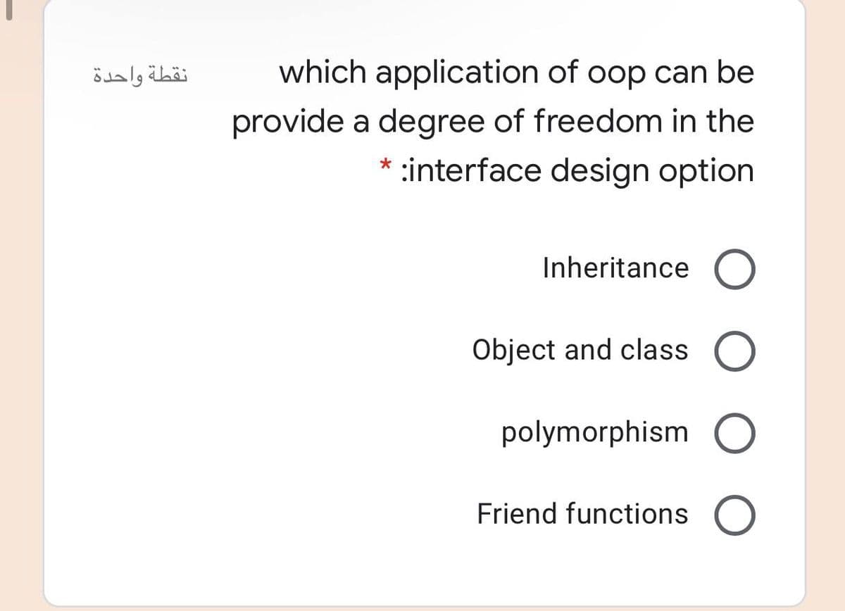 نقطة واحدة
which application of oop can be
provide a degree of freedom in the
:interface design option
Inheritance
Object and class
polymorphism
Friend functions
