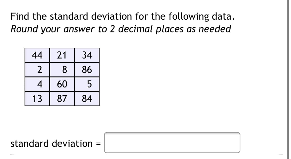 Find the standard deviation for the following data.
Round your answer to 2 decimal places as needed
44
21
34
8
86
4
60
13
87
84
standard deviation
%D
LO
