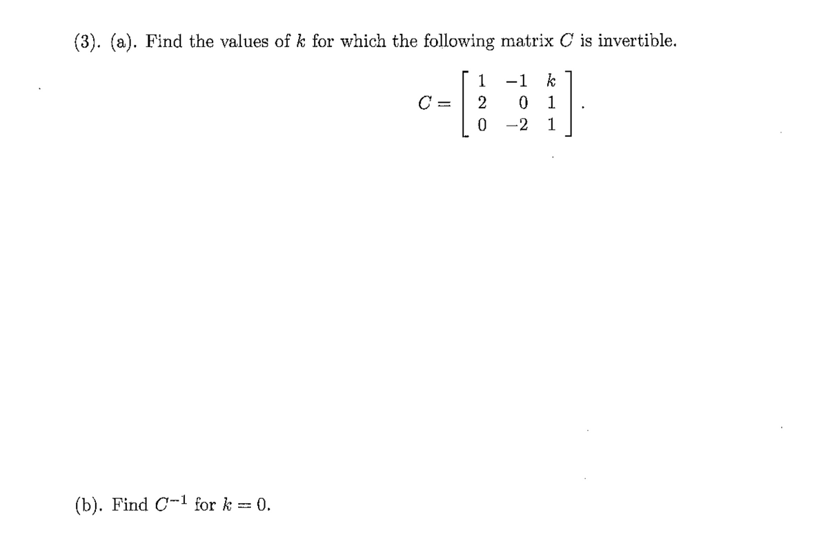 (3). (a). Find the values of k for which the following matrix C is invertible.
(b). Find C-1 for k
0.
1
-1
k
C
=
2
0 1
0
-2 1