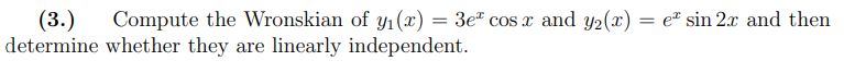 (3.) Compute the wronskian of y₁ (x)
determine whether they are linearly independent.
=
3e cos x and y2(x) = e sin 2x and then