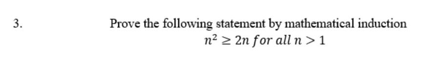 Prove the following statement by mathematical induction
n² > 2n for all n > 1
3.
