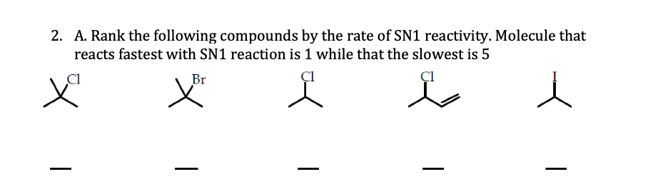 2. A. Rank the following compounds by the rate of SN1 reactivity. Molecule that
reacts fastest with SN1 reaction is 1 while that the slowest is 5
Br
ÇI
|
