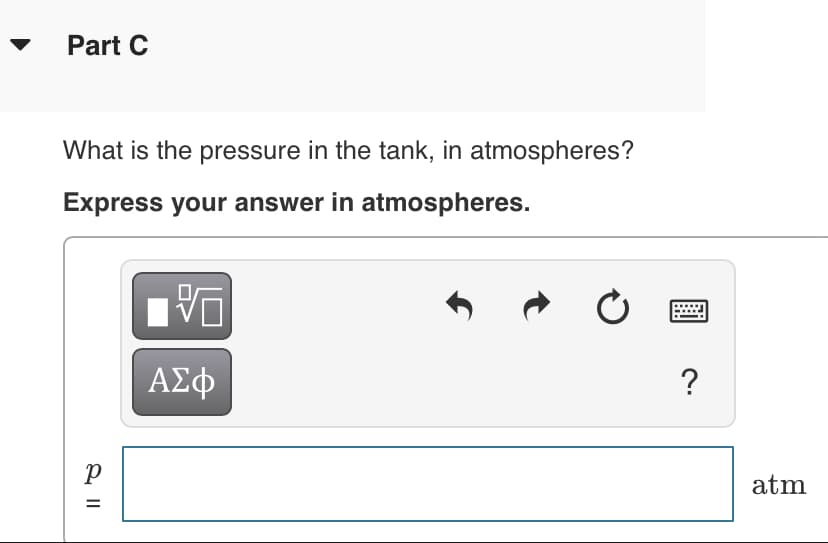 Part C
What is the pressure in the tank, in atmospheres?
Express your answer in atmospheres.
ΑΣφ
?
atm
