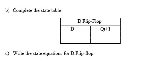b) Complete the state table
D Flip-Flop
D
Qt+1
c) Write the state equations for D Flip-flop.
