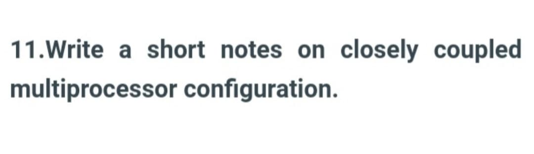 11.Write a short notes on closely coupled
multiprocessor configuration.