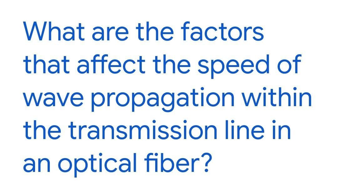 What are the factors
that affect the speed of
wave propagation within
the transmission line in
an optical fiber?
