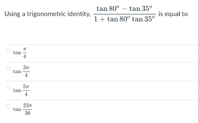 Using a trigonometric identity,
tan
tan
tan
tan
K|4
ㅠ
3π
4
5п
4
23T
36
tan 80° tan 35⁰
1 tan 80° tan 35°
-
is equal to