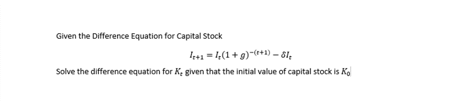 Given the Difference Equation for Capital Stock
I++1 = 1;(1+ g)-(*+1) – 81;
Solve the difference equation for K; given that the initial value of capital stock is Ko
