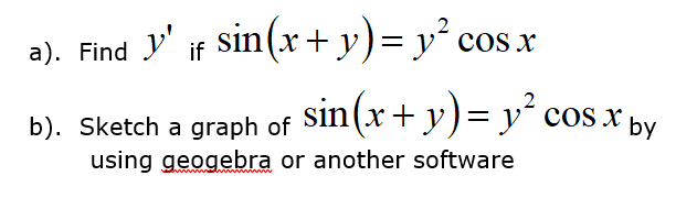 a). Find y' if sin(x+ y)= y´ cosx
b). Sketch a graph of Sin(x+ y)= y´ cos x
using geogebra or another software
s X by
